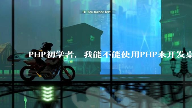 PHP初学者，我能不能使用PHP来开发桌面应用？